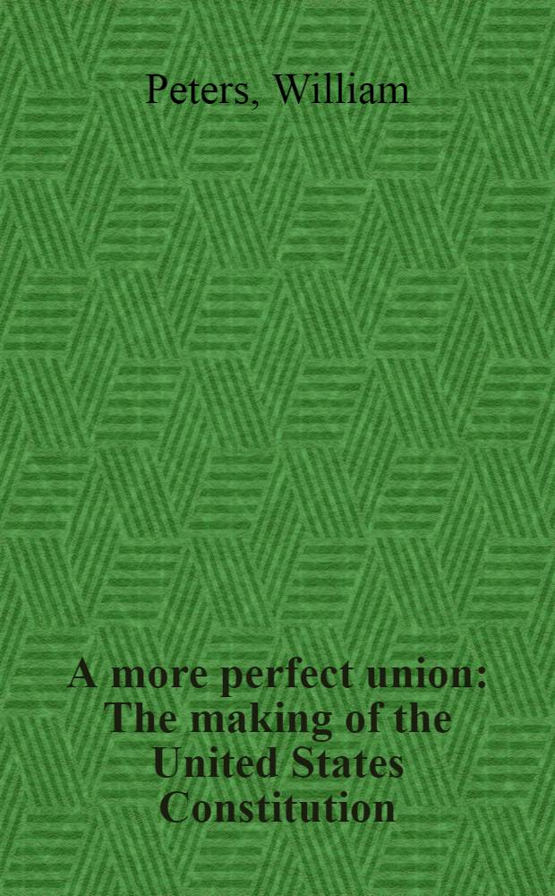 A more perfect union : The making of the United States Constitution = Наиболее совершенный союз.