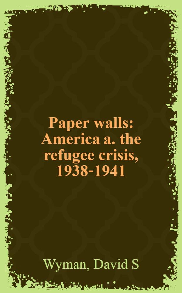Paper walls : America a. the refugee crisis, 1938-1941 = Бумажные стены. Америка и эмигрантский кризис 1938-1941.