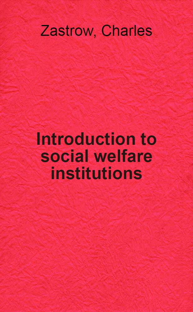 Introduction to social welfare institutions : Social problems, services, a. current iss = Введение в институты социального благосостояния. Социальные проблемы,службы и текущие вопросы.