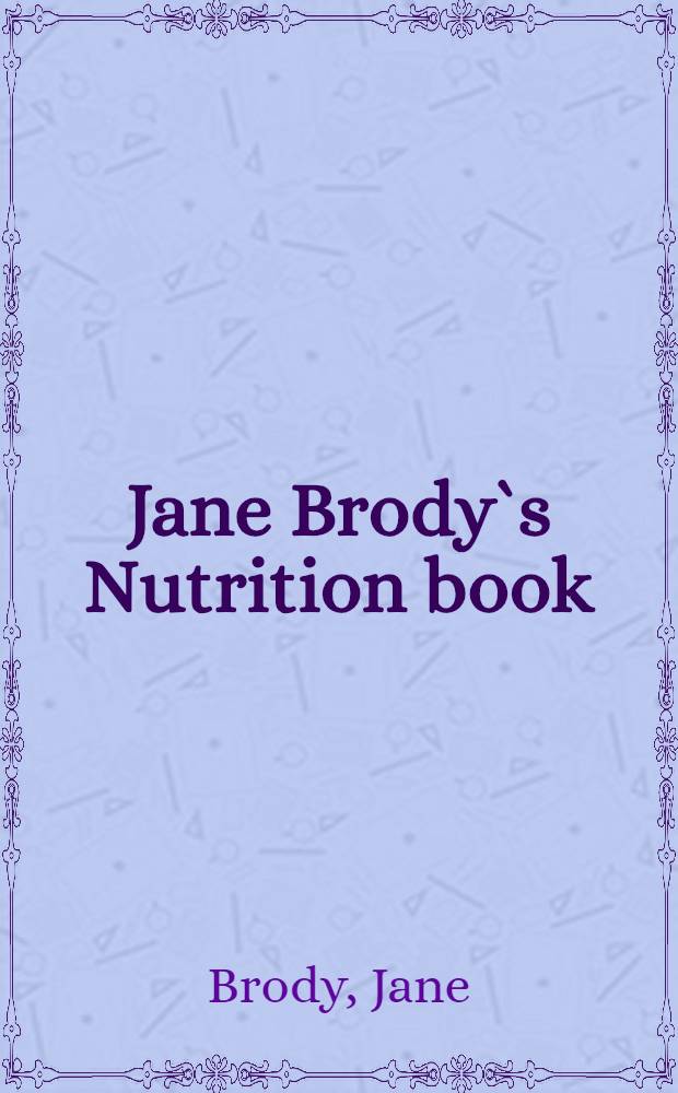 Jane Brody`s Nutrition book : A lifetime guide to good eating for better health and weight control by the personal health columnist of "The New York times" = Книга о питании Джейн Броди. Руководство на всю жизнь о здоровом питании для укрепления здоровья и контроля веса..