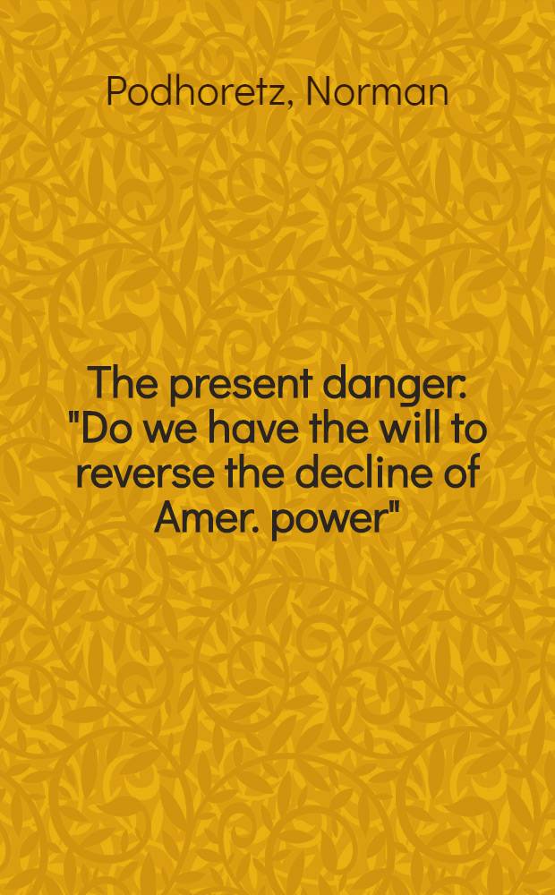 The present danger : "Do we have the will to reverse the decline of Amer. power" = Настоящая опасность.