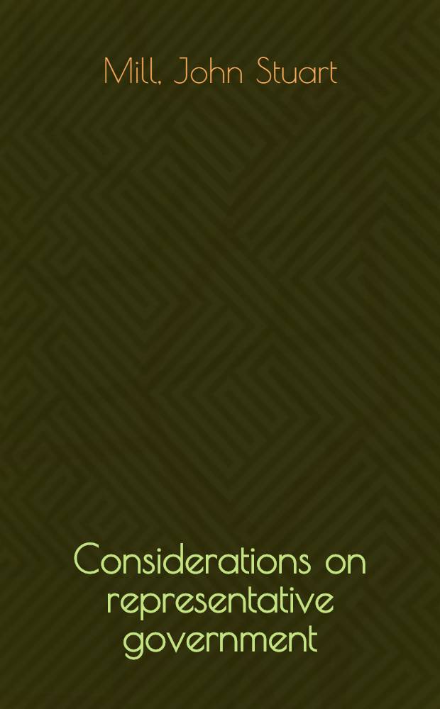 Considerations on representative government = Рассуждения о представительном управлении.