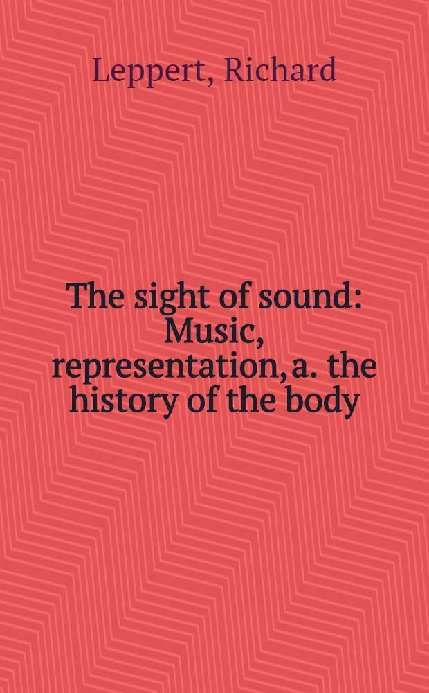 The sight of sound : Music, representation, a. the history of the body = Вид звука.Музыка,представление и история тела.