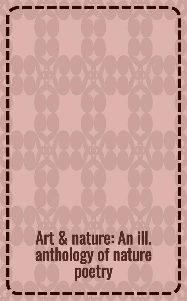 Art & nature : An ill. anthology of nature poetry : An album = Искусство и природа. Иллюстрированная антология поэзии о природе.