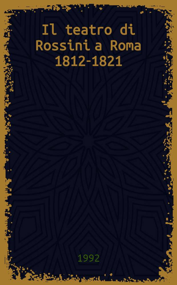 Il teatro di Rossini a Roma 1812-1821 : Debutti, musiche, artisti, librettisti, teatri : Cat. della Mostra, Bibl. Vallicelliana, Roma, 22 ott. - 30 nov. 1992