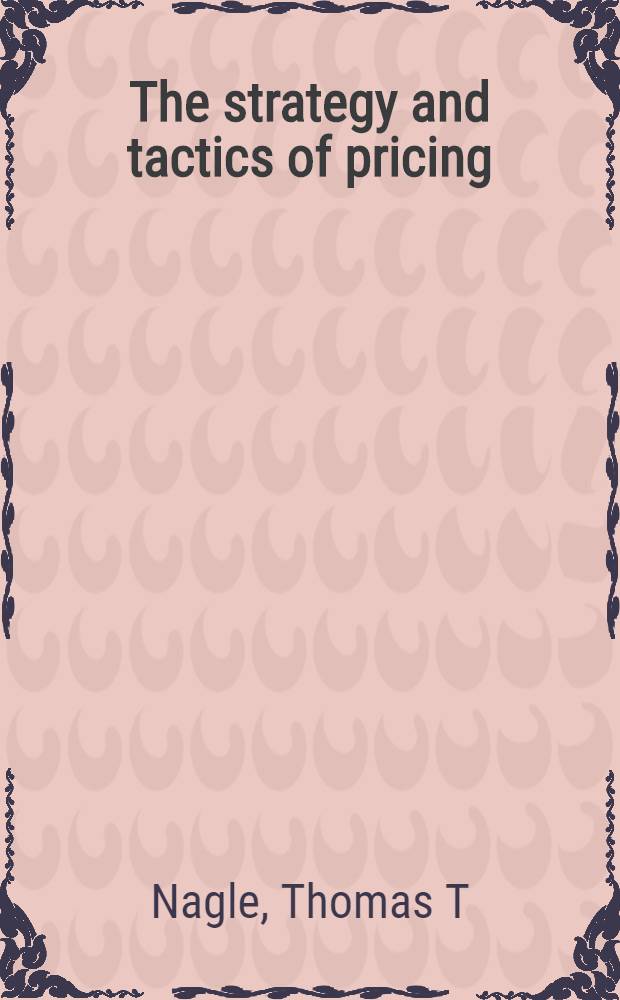 The strategy and tactics of pricing : A guide to profitable decision making = Стратегия и тактика ценообразования.