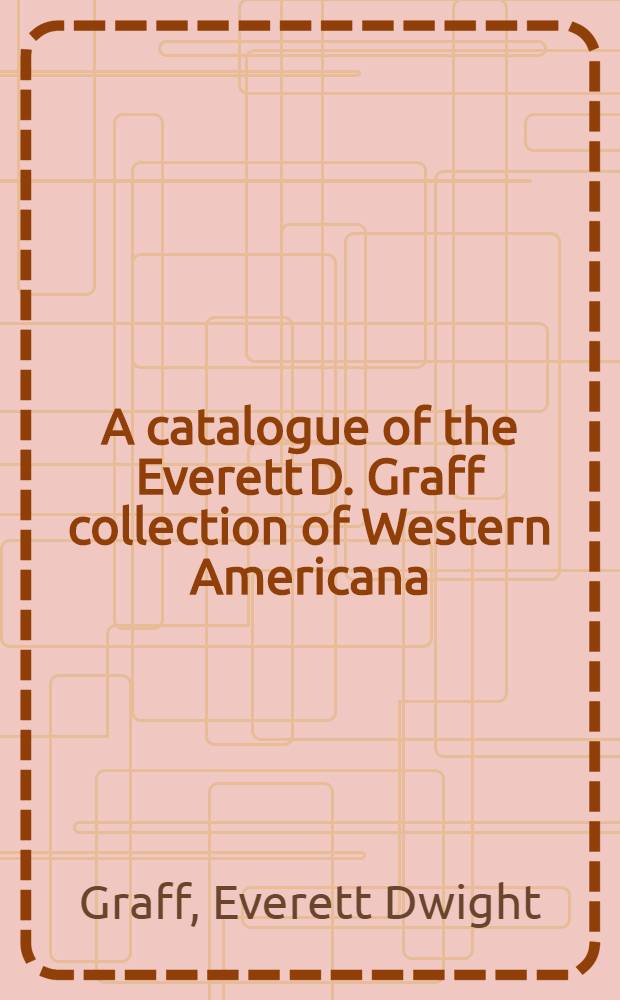 A catalogue of the Everett D. Graff collection of Western Americana = Каталог коллекции Эверета Граффа по Американскому Западу..