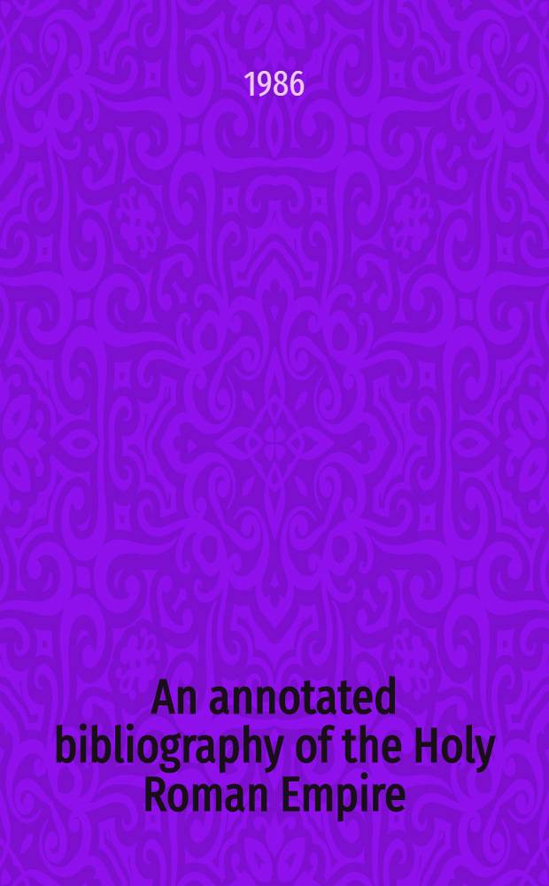 An annotated bibliography of the Holy Roman Empire = Аннотированная библиография по истории Священной Римской империи.