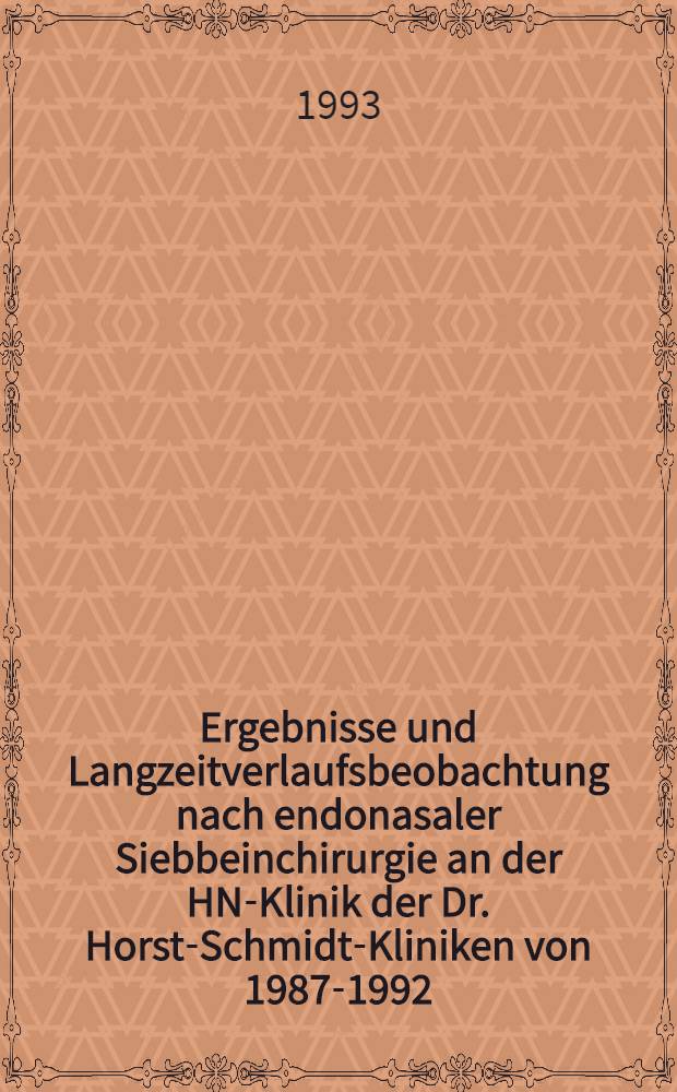 Ergebnisse und Langzeitverlaufsbeobachtung nach endonasaler Siebbeinchirurgie an der HNO- Klinik der Dr. Horst-Schmidt-Kliniken von 1987-1992 : Inaug.-Diss = Результаты длительных динамических наблюдений после эндоназальной хирургии решетчатой кости в отделении уха-горла-носа Клиники доктора Хорста Шмидта с 1987 по 1992 год.. Дис..