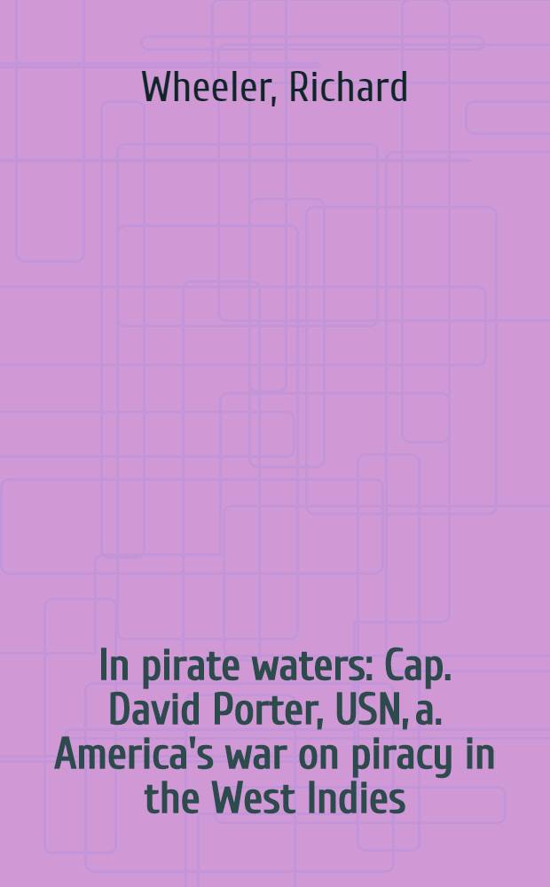 In pirate waters : Cap. David Porter, USN, a. America's war on piracy in the West Indies = В пиратских водах. Капитан Давид Портер, военно-морской флот Соединенных Штатов,и Американская война с пиратами в Западной Индии.