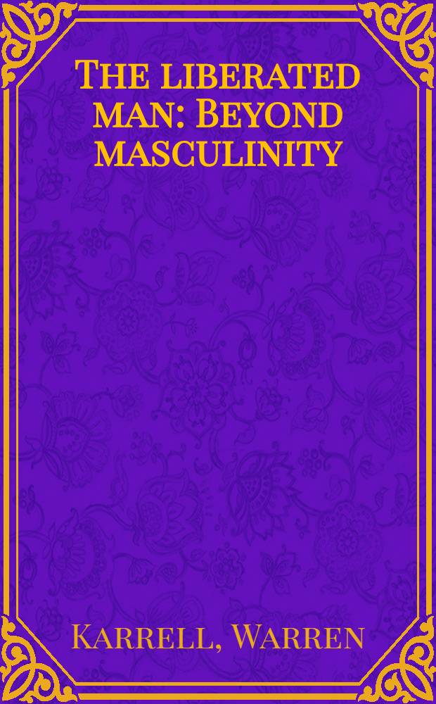 The liberated man : Beyond masculinity : Freeing men a. their relationships with women = Освобожденные мужчины. Вне мужественности:освобожденные мужчины и их отношения с женщинами.