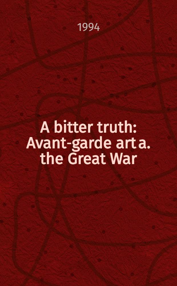 A bitter truth : Avant-garde art a. the Great War = Горькая правда. Авангардное искусство и мировая война.