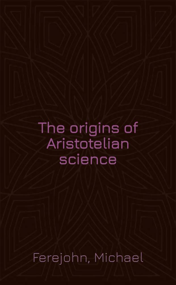 The origins of Aristotelian science = Зарождение Аристотелевской науки.