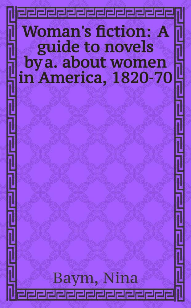 Woman's fiction : A guide to novels by a. about women in America, 1820-70 = Женщина в Америке. Романы о женщинах,написанные американскими писательницами.