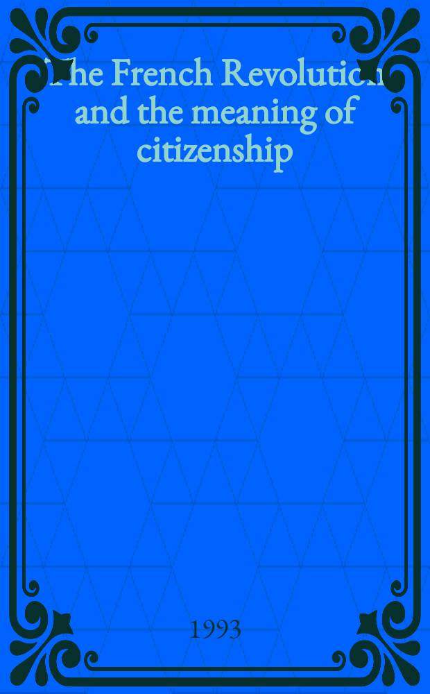 The French Revolution and the meaning of citizenship : Rev.versions of papers presented at a Conf., held May 1992 at the City univ. of New York Graduate school = Французская революция и значение гражданства.