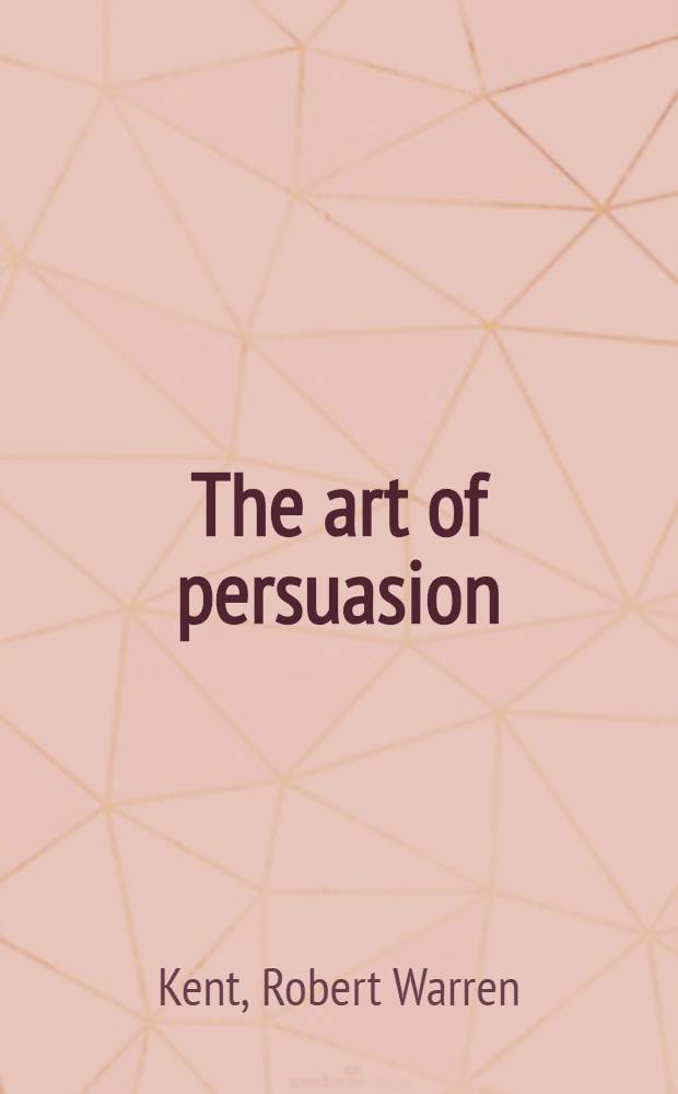 The art of persuasion : A training course, guide a. man. for those whose business, professional, social or polit. activities include the use of words in the persuasion of others = Искусство убеждения.
