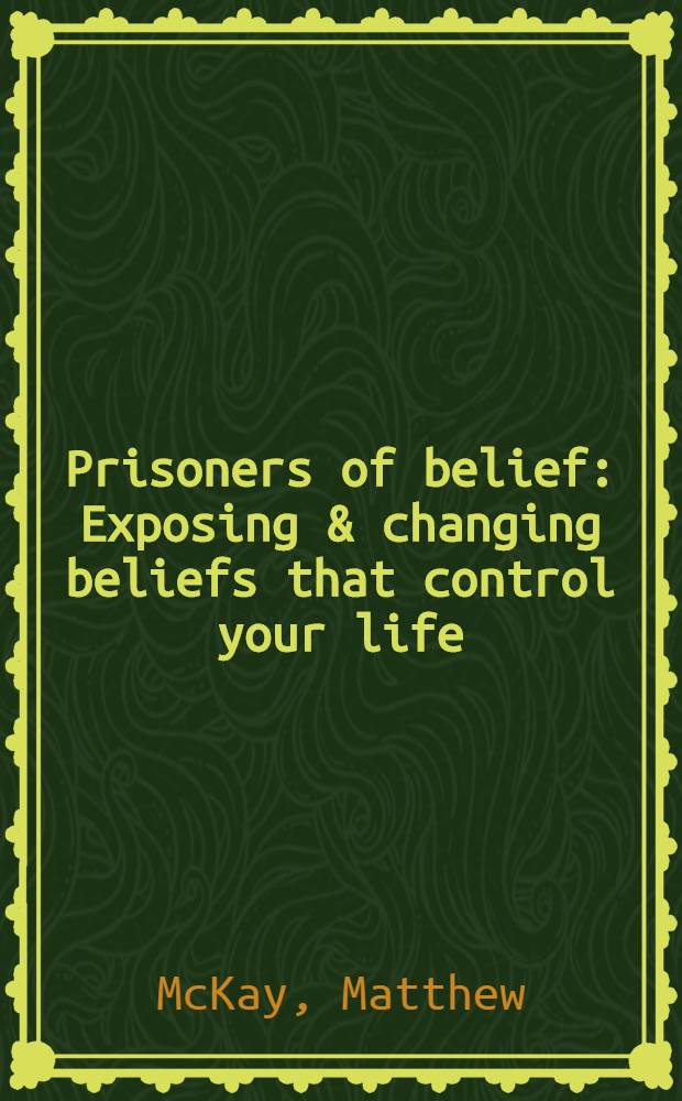 Prisoners of belief : Exposing & changing beliefs that control your life = Узники убеждений. Описание и изменение убеждений,контролирующих вашу жизнь.