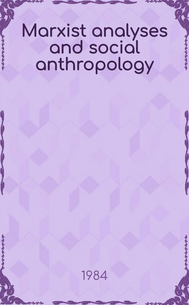 Marxist analyses and social anthropology : Based on a sess. of the Decennial conf. of the Assoc. of social anthropologists of the Commonwealth, held July 7,1993 at St. John's college, Oxford = Марксистский анализ и социальная антропология.