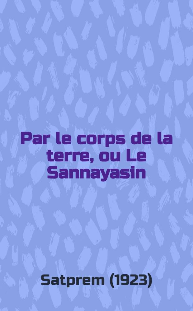 Par le corps de la terre, ou Le Sannayasin : Histoire perpétuelle