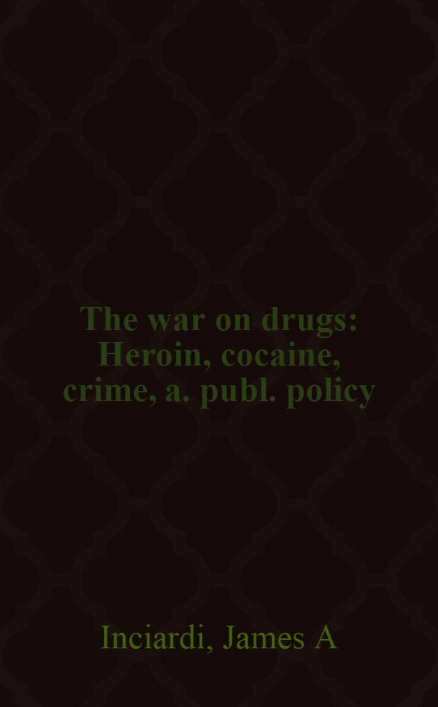 The war on drugs : Heroin, cocaine, crime, a. publ. policy = Война с наркотиками. Героин,кокаин,преступление и общественная политика.