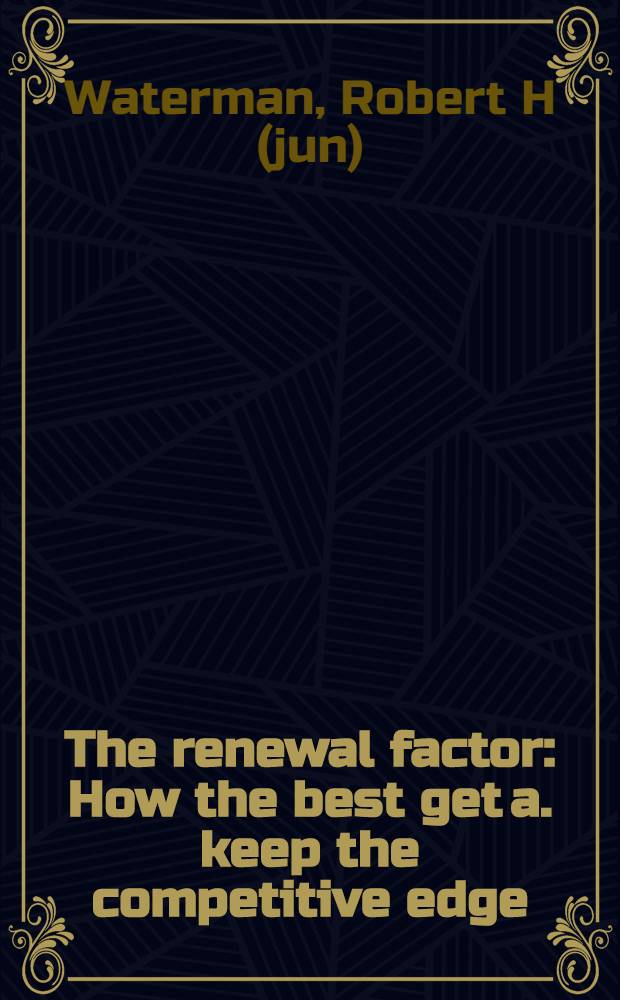 The renewal factor : How the best get a. keep the competitive edge = Фактор обновления.
