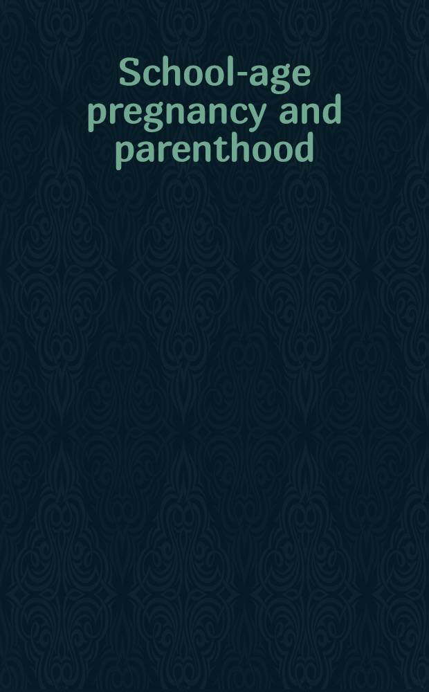 School-age pregnancy and parenthood : Biosocial dimensions = Беременность и материнство в школьном возрасте. Биосоциальное измерение.