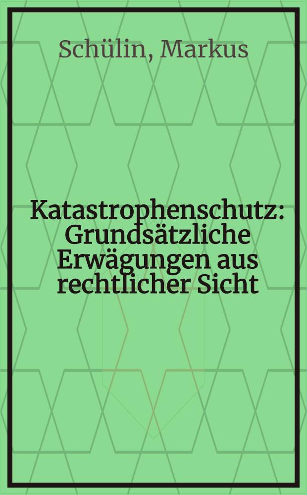 Katastrophenschutz : Grunds&auml;tzliche Erw&auml;gungen aus rechtlicher Sicht : Inaug.-Diss = Защита от катастроф. Основные соображения с правовой точки зрения.