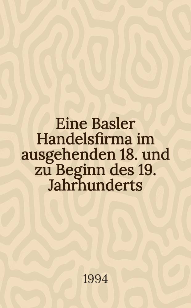 Eine Basler Handelsfirma im ausgehenden 18. und zu Beginn des 19. Jahrhunderts : Christoph Burckhardt & Сo. u. verwandte Firmen : Abh = Торговая фирма Баслера в 18-начале 19 веках. К.Буркхардт и К и дочерние фирмы. Дис..