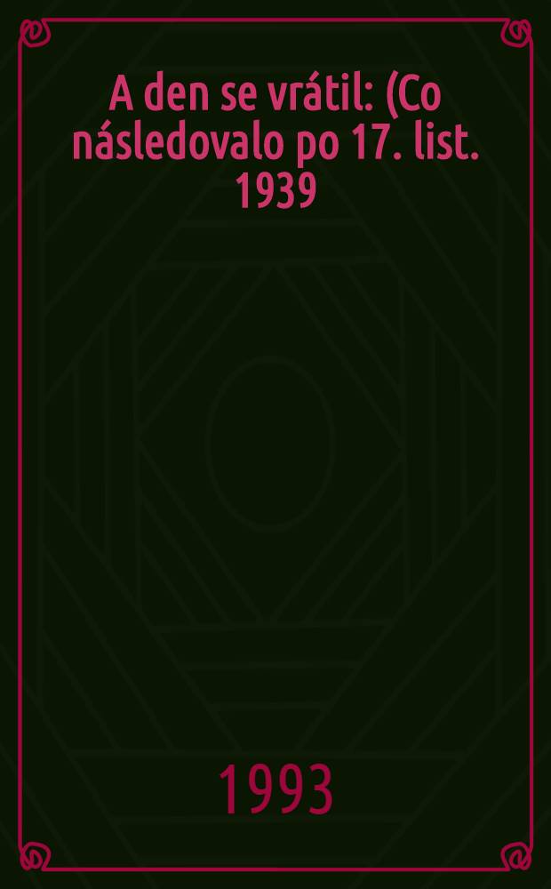 A den se vrátil : (Co následovalo po 17. list. 1939) = И день вернулся.