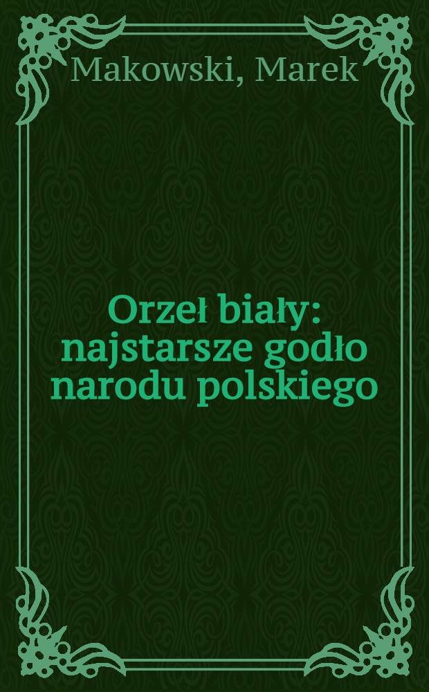 Orzeł biały: najstarsze godło narodu polskiego = Белый орел:древний герб польского народа.