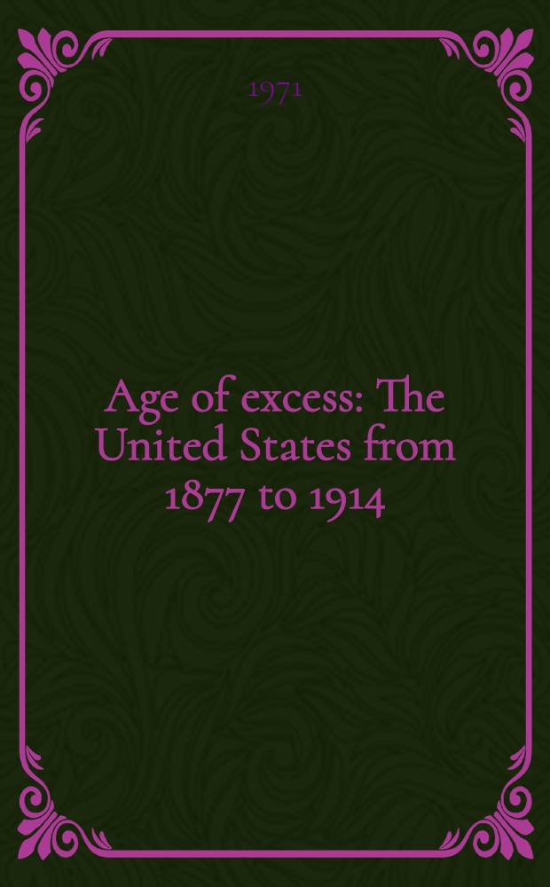 Age of excess : The United States from 1877 to 1914 = Время излишеств. Соединенные Штаты с 1877 до1914.