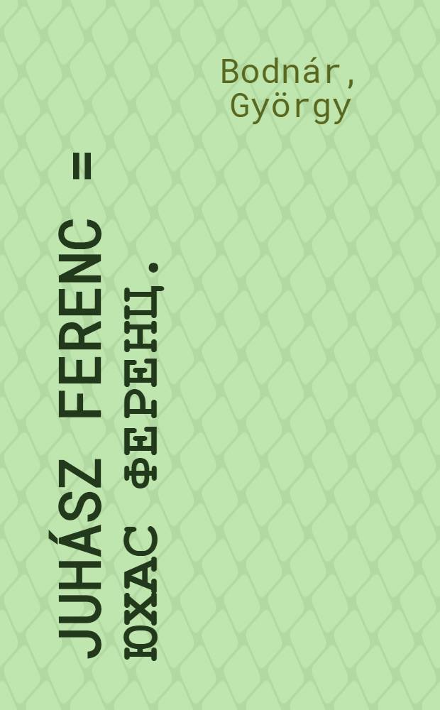 Juhász Ferenc = Юхас Ференц.
