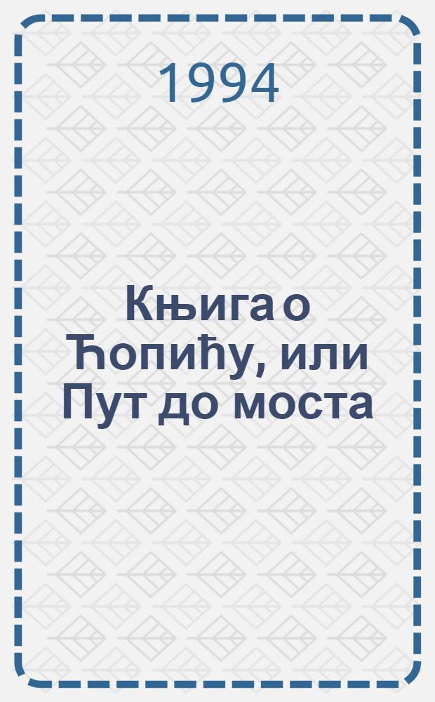 Књига о Ћопићу, или Пут до моста = Книга о Чопиче.