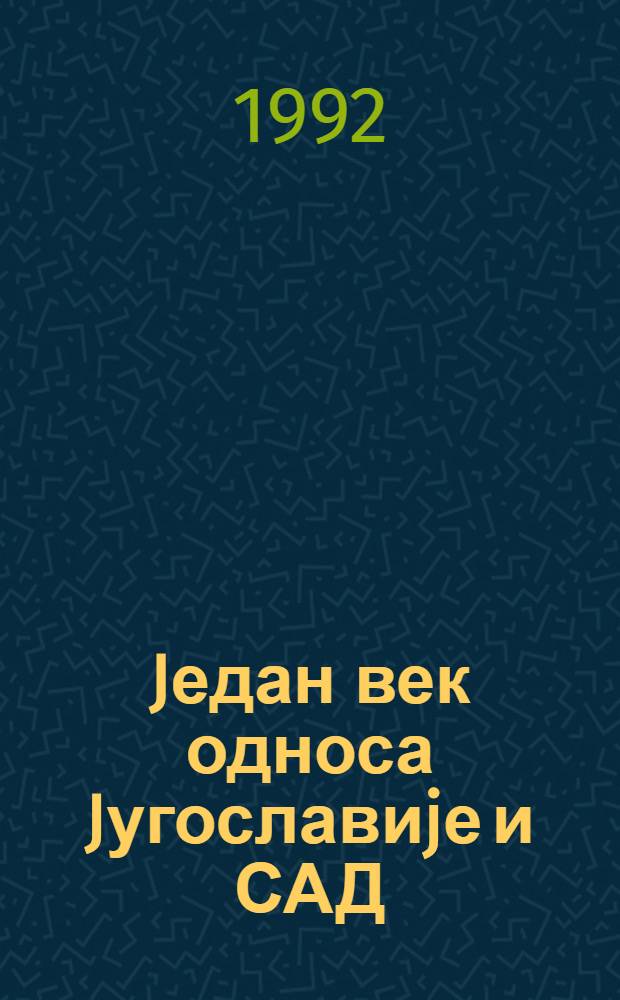 Jедан век односа Jугославиjе и САД = Один век взаимоотношений Югославии и США.