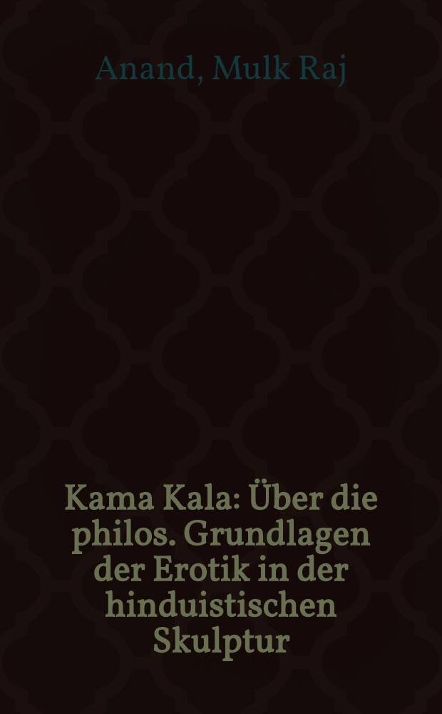 Kama Kala : Über die philos. Grundlagen der Erotik in der hinduistischen Skulptur