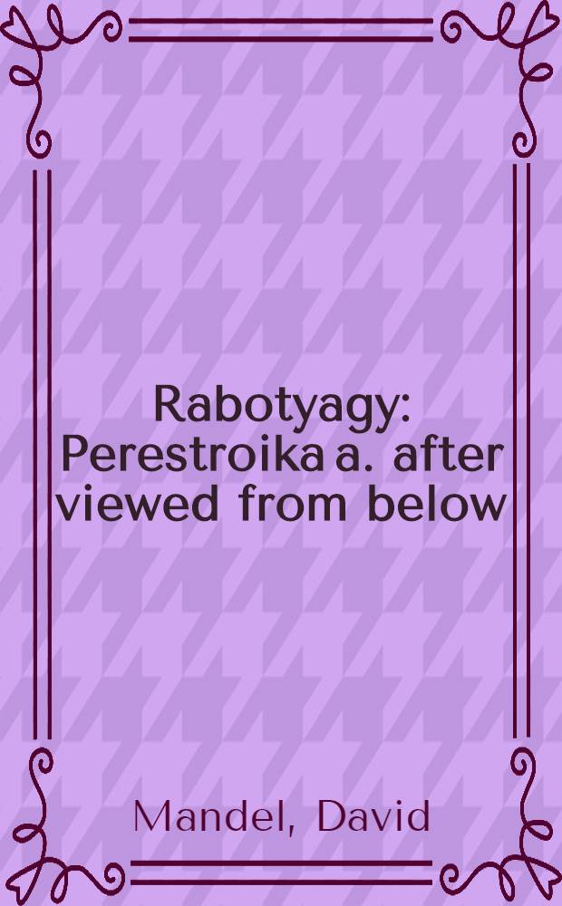Rabotyagy : Perestroika a. after viewed from below : Interviews with workers in the former Soviet Union = Работяги. Перестройка и потом.