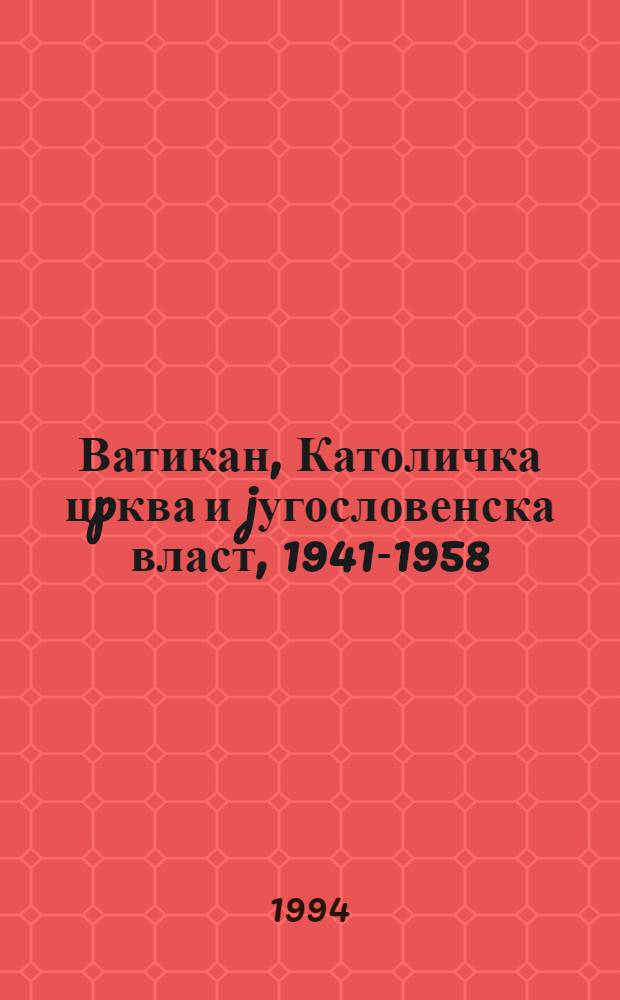 Ватикан, Католичка цpква и jугословенска власт, 1941-1958 = Войны,католическая церковь и югославская власть,1941-1958.