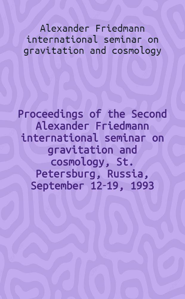 Proceedings of the Second Alexander Friedmann international seminar on gravitation and cosmology, St. Petersburg, Russia, September 12-19, 1993