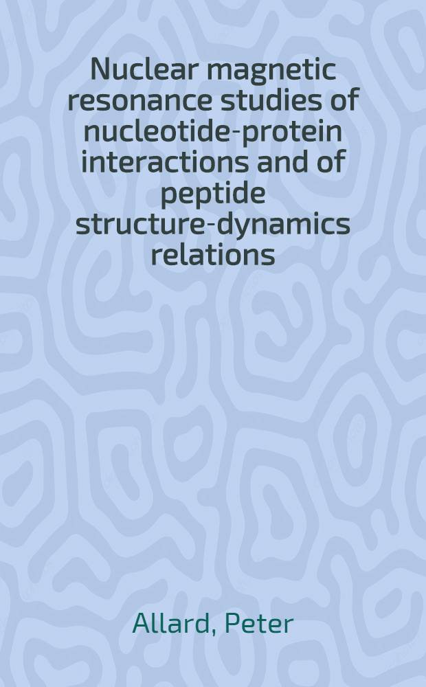 Nuclear magnetic resonance studies of nucleotide-protein interactions and of peptide structure-dynamics relations : Akad.avh = Изучение ядерного магнитного резононса нуклеотид-протеиновых взаимодействий и структурно-динамические отношения пептида. Дис.