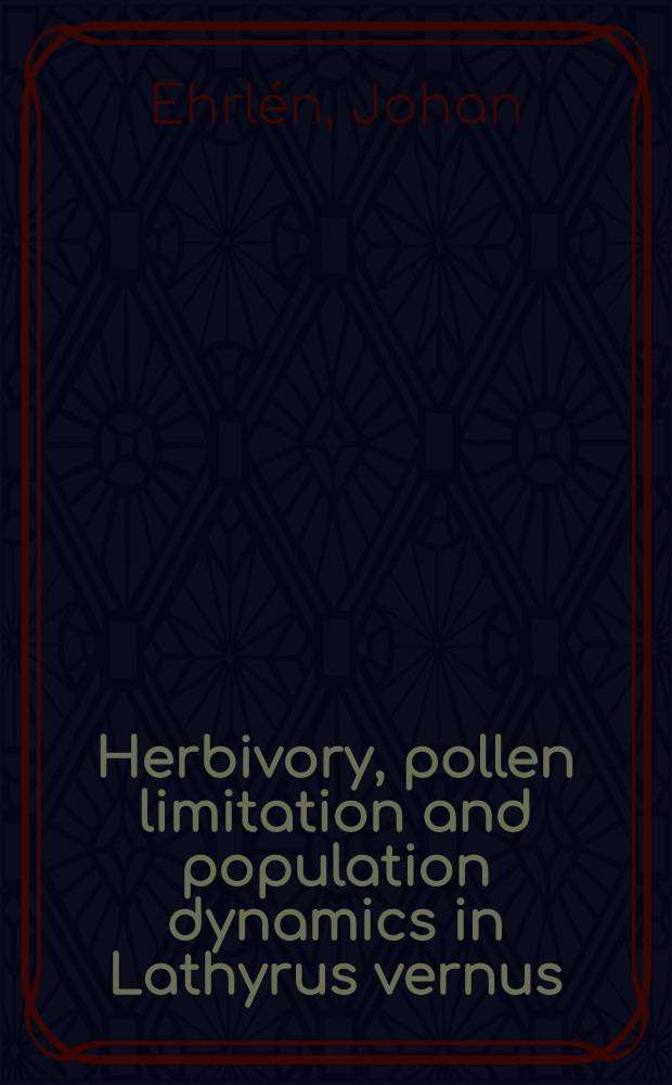 Herbivory, pollen limitation and population dynamics in Lathyrus vernus : Akad. avh = Травянистость,ограничение пыльцы и популяционная динамика у чины. Дис.