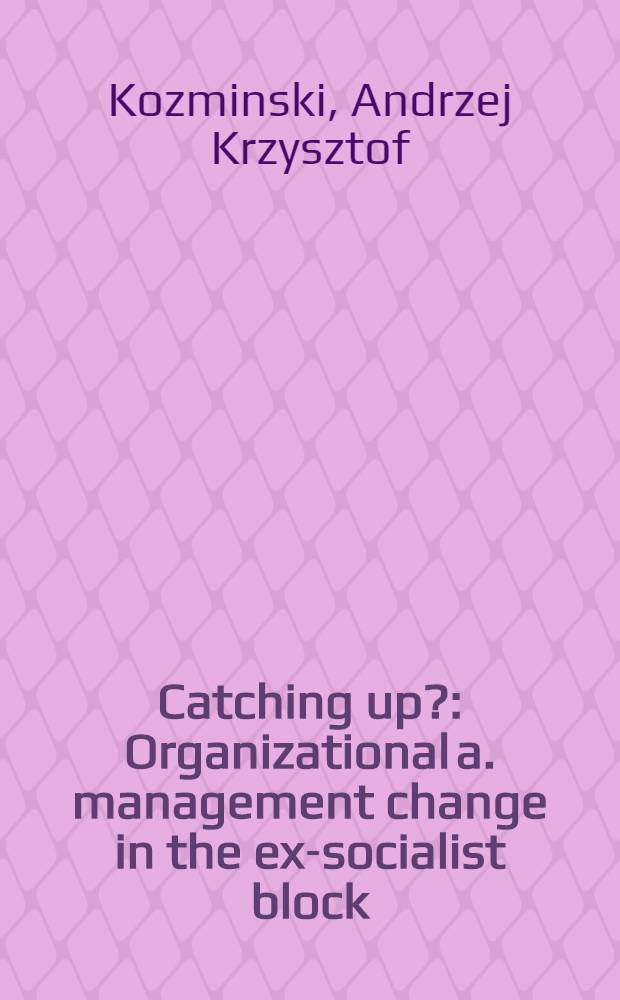 Catching up? : Organizational a. management change in the ex-socialist block = Догоним?. Организационнные и управленческие изменения в бывшем социалистическом блоке.