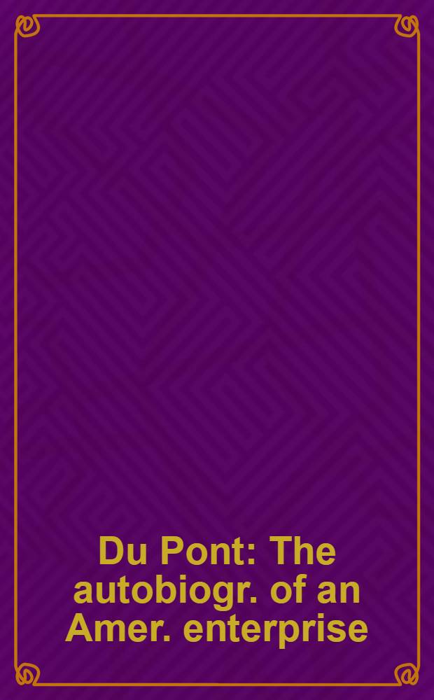 Du Pont : The autobiogr. of an Amer. enterprise : The story of E.I. Du Pont de Nemours & company publ. in commemoration of the 150th anniversary of the founding of the company on July 19, 1802 = Дюпон. Автобиография американского предприятия.