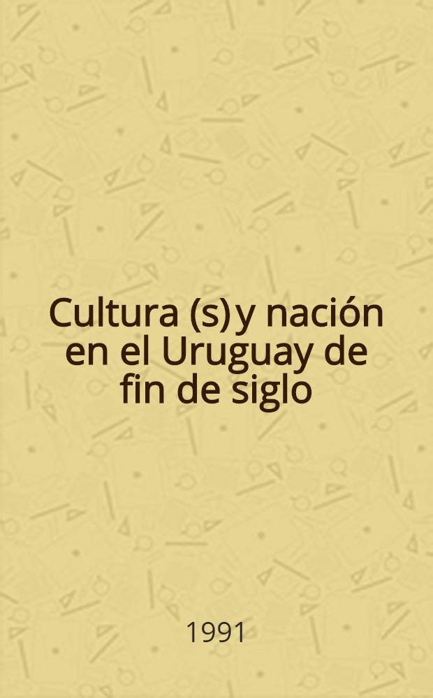 Cultura(s) y nación en el Uruguay de fin de siglo : Aportes del Seminario "Proyectos y políticas culturales en el Uruguay hacia el siglo XXI" organizado por FESUR, Montevideo, setiembre, 1990 = Культура и нация в Уругвае в конце века.