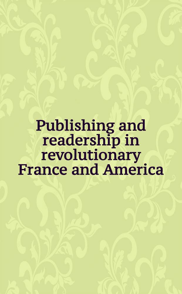 Publishing and readership in revolutionary France and America : A Symp. at the Library of Congress, sponsored by the Center for the book a. Europ. div = Издательское дело и читатели в революционной Франции и Америке.