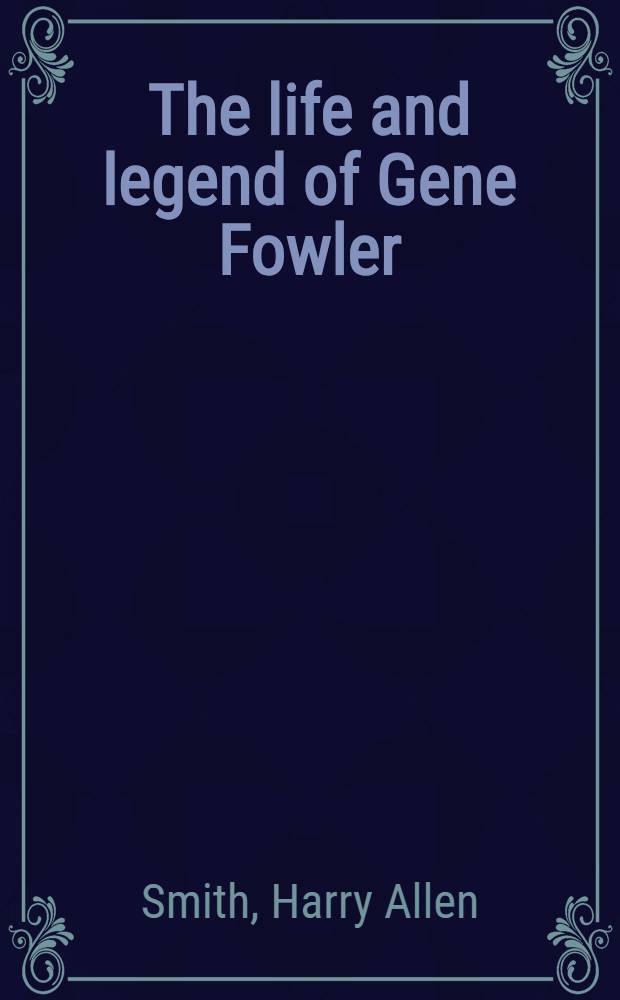 The life and legend of Gene Fowler = Жизнь и легенда Джин Фаулер.
