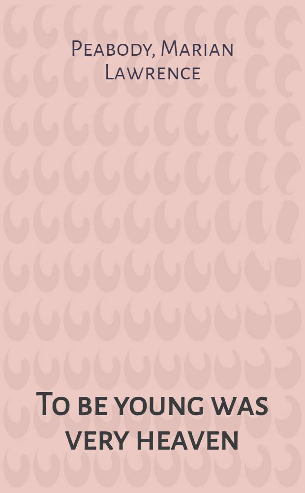 To be young was very heaven : An autobiography = Быть молодой было блаженством. Мэриэн Лоуренс Пибоди.
