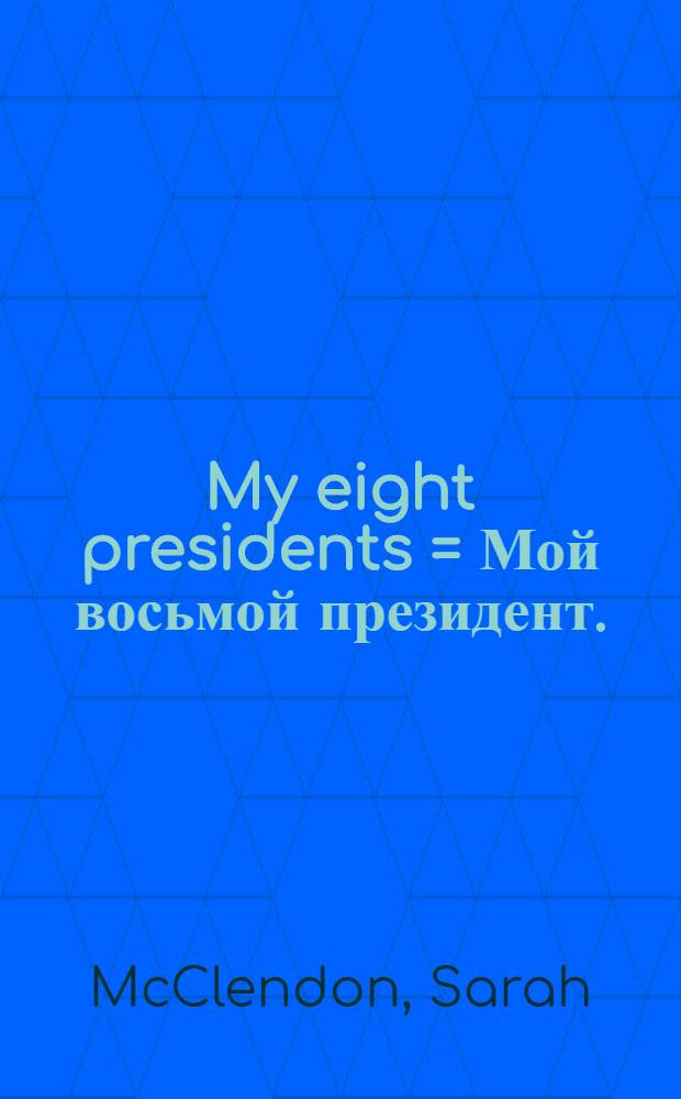 My eight presidents = Мой восьмой президент.