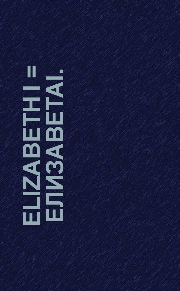 Elizabeth I = ЕлизаветаI.