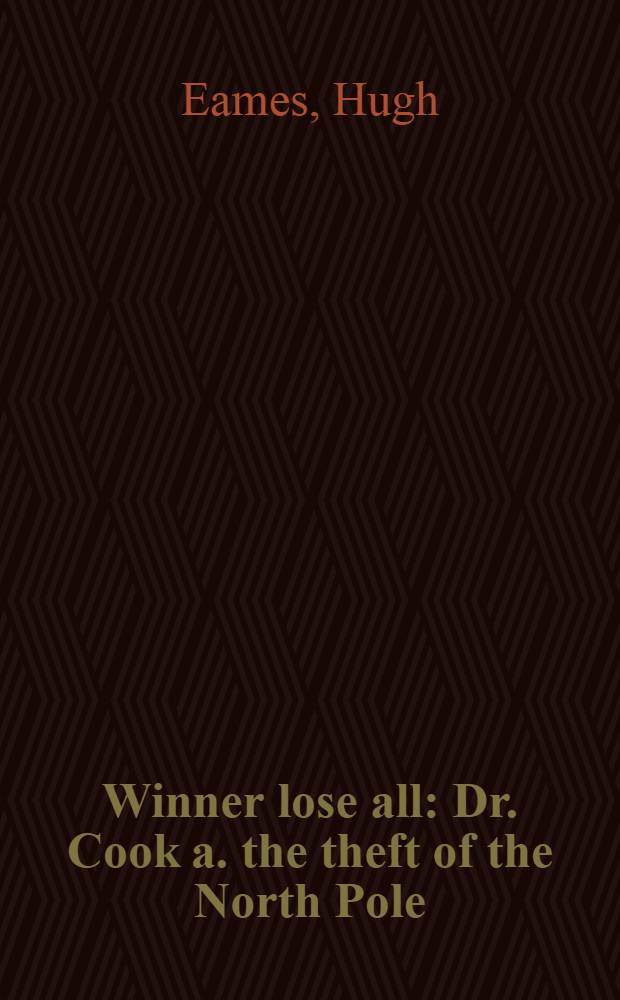 Winner lose all : Dr. Cook a. the theft of the North Pole = Победитель, потерявший всe.Кук и потеря Северного полюса.
