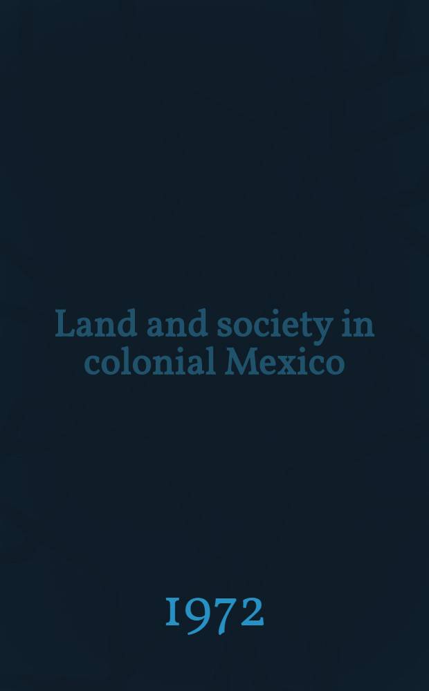 Land and society in colonial Mexico : The great hacienda = Страна и общество в колониальной Мексике.